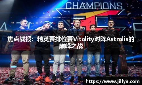 焦点战报：精英赛排位赛Vitality对阵Astralis的巅峰之战