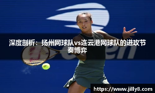 深度剖析：扬州网球队vs连云港网球队的进攻节奏博弈