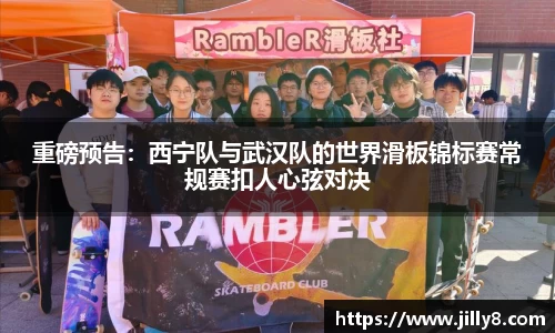 重磅预告：西宁队与武汉队的世界滑板锦标赛常规赛扣人心弦对决