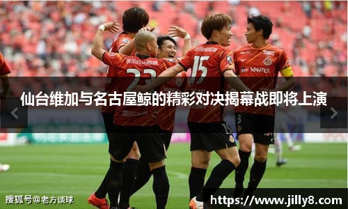 仙台维加与名古屋鲸的精彩对决揭幕战即将上演